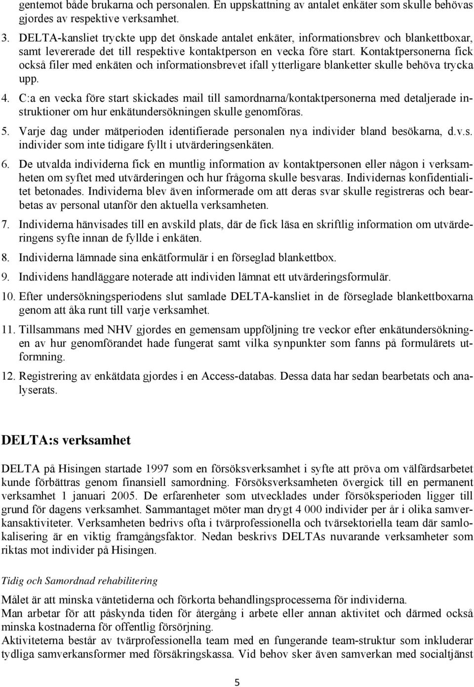 Kontaktpersonerna fick också filer med enkäten och informationsbrevet ifall ytterligare blanketter skulle behöva trycka upp. 4.