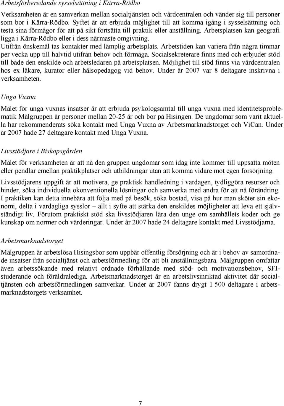 Arbetsplatsen kan geografi ligga i Kärra-Rödbo eller i dess närmaste omgivning. Utifrån önskemål tas kontakter med lämplig arbetsplats.