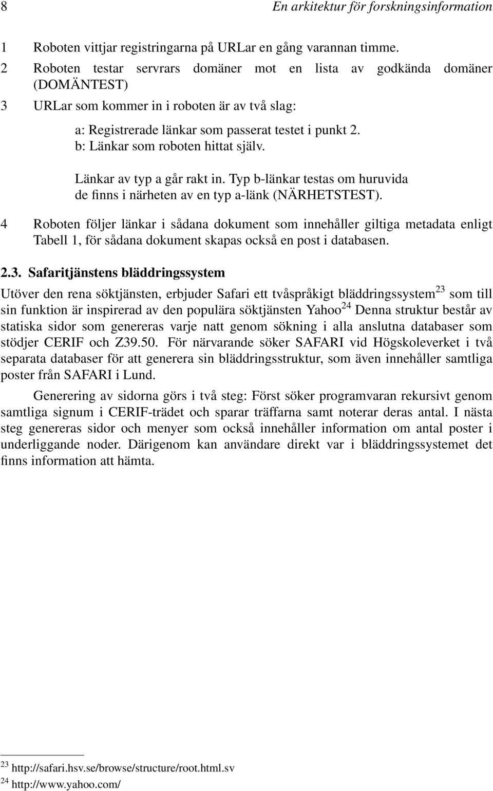 b: Länkar som roboten hittat själv. Länkar av typ a går rakt in. Typ b-länkar testas om huruvida de finns i närheten av entyp a-länk (NÄRHETSTEST).