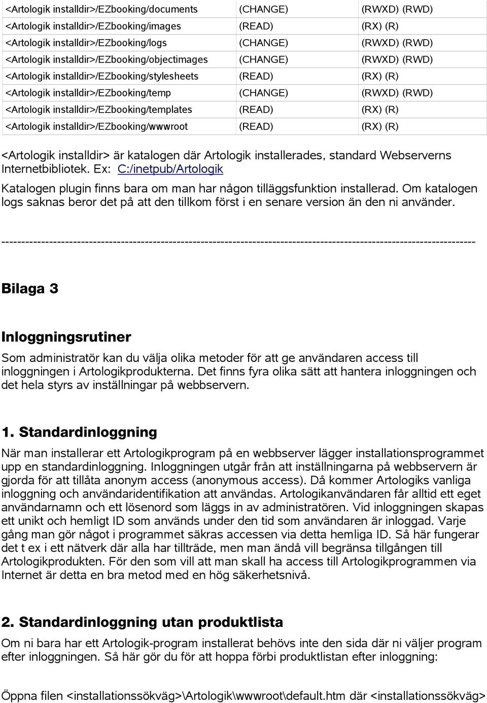 installdir>/ezbooking/templates (READ) (RX) (R) <Artologik installdir>/ezbooking/wwwroot (READ) (RX) (R) <Artologik installdir> är katalogen där Artologik installerades, standard Webserverns