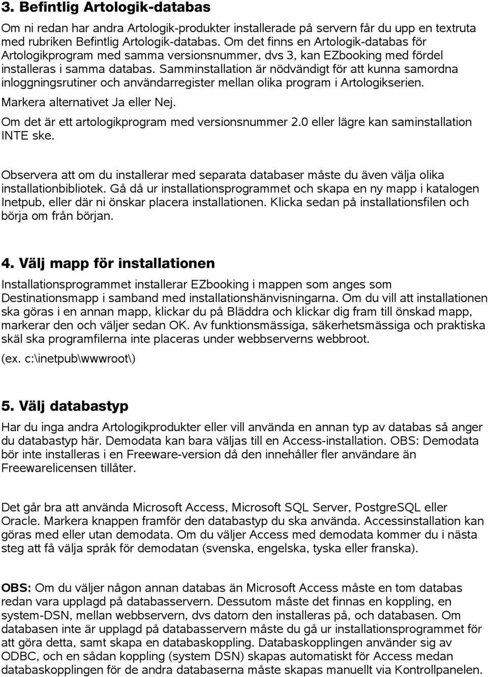 Samminstallation är nödvändigt för att kunna samordna inloggningsrutiner och användarregister mellan olika program i Artologikserien. Markera alternativet Ja eller Nej.