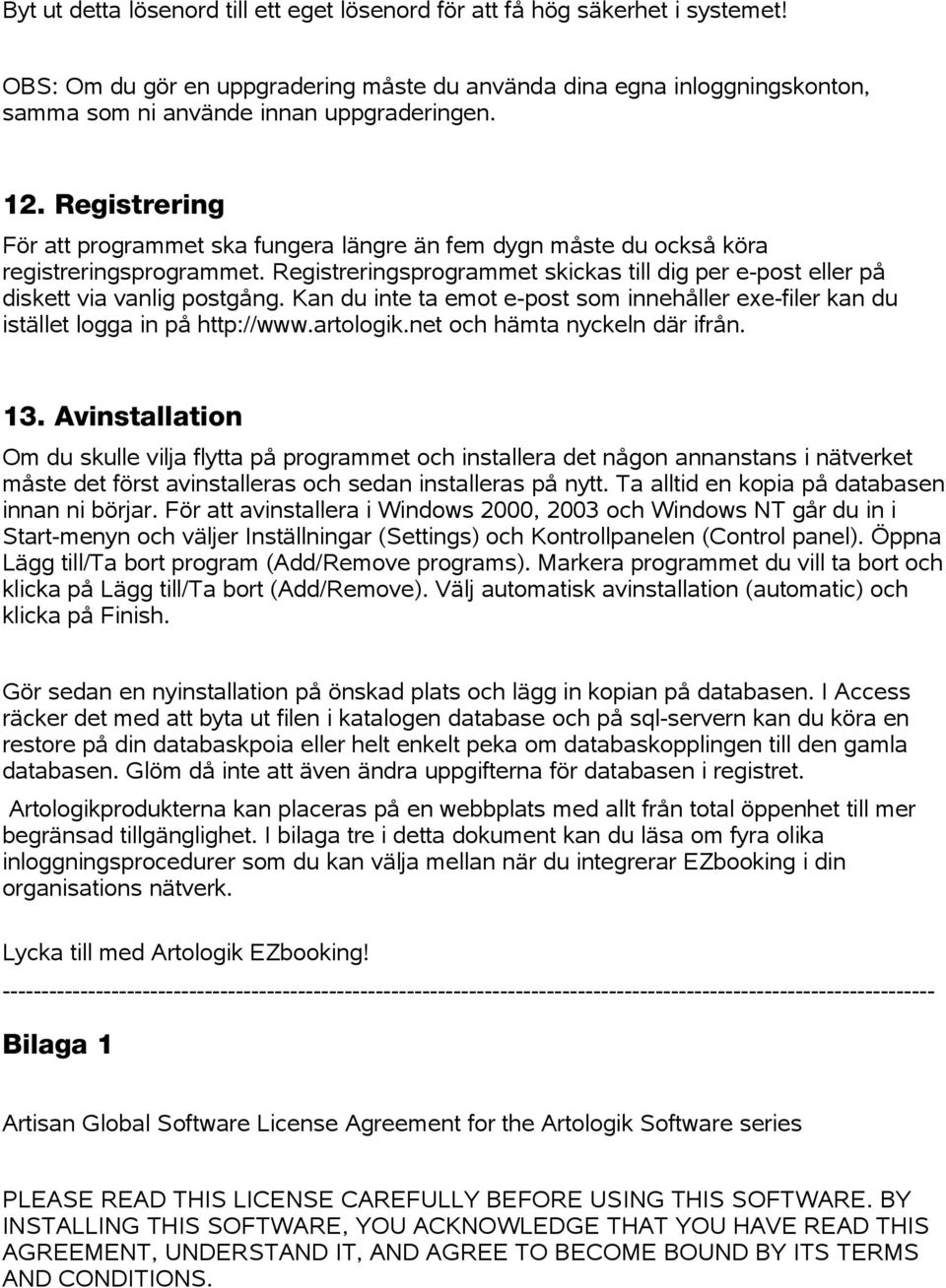 Registreringsprogrammet skickas till dig per e-post eller på diskett via vanlig postgång. Kan du inte ta emot e-post som innehåller exe-filer kan du istället logga in på http://www.artologik.