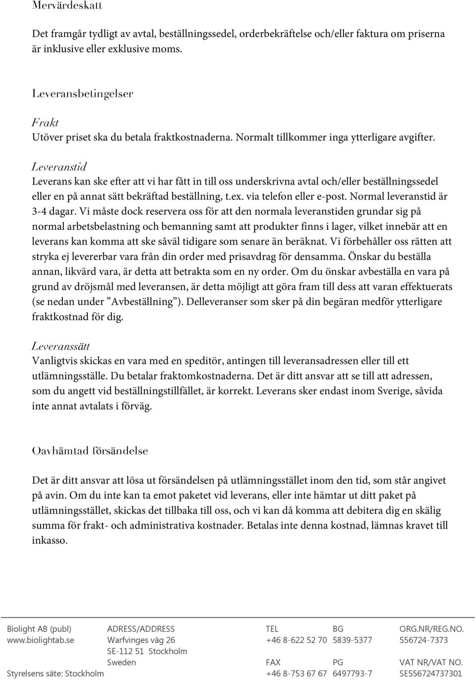 Leveranstid Leverans kan ske efter att vi har fått in till oss underskrivna avtal och/eller beställningssedel eller en på annat sätt bekräftad beställning, t.ex. via telefon eller e-post.