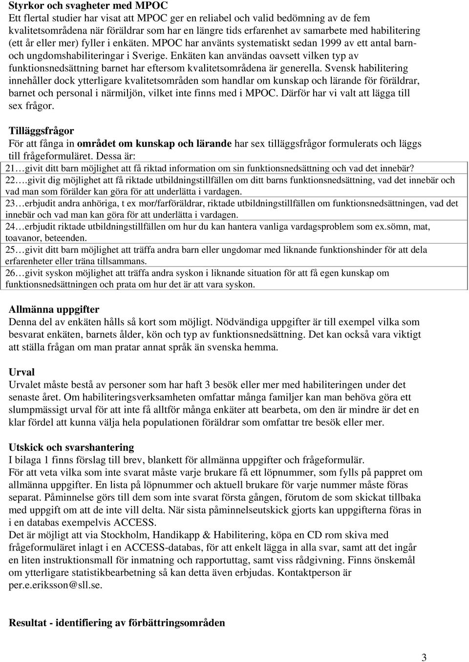 Enkäten kan användas oavsett vilken typ av funktionsnedsättning barnet har eftersom kvalitetsområdena är generella.