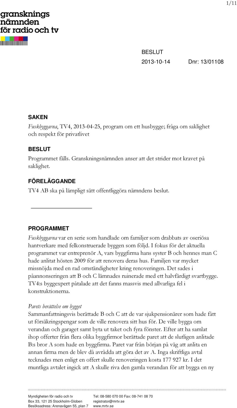 PROGRAMMET Fuskbyggarna var en serie som handlade om familjer som drabbats av oseriösa hantverkare med felkonstruerade byggen som följd.