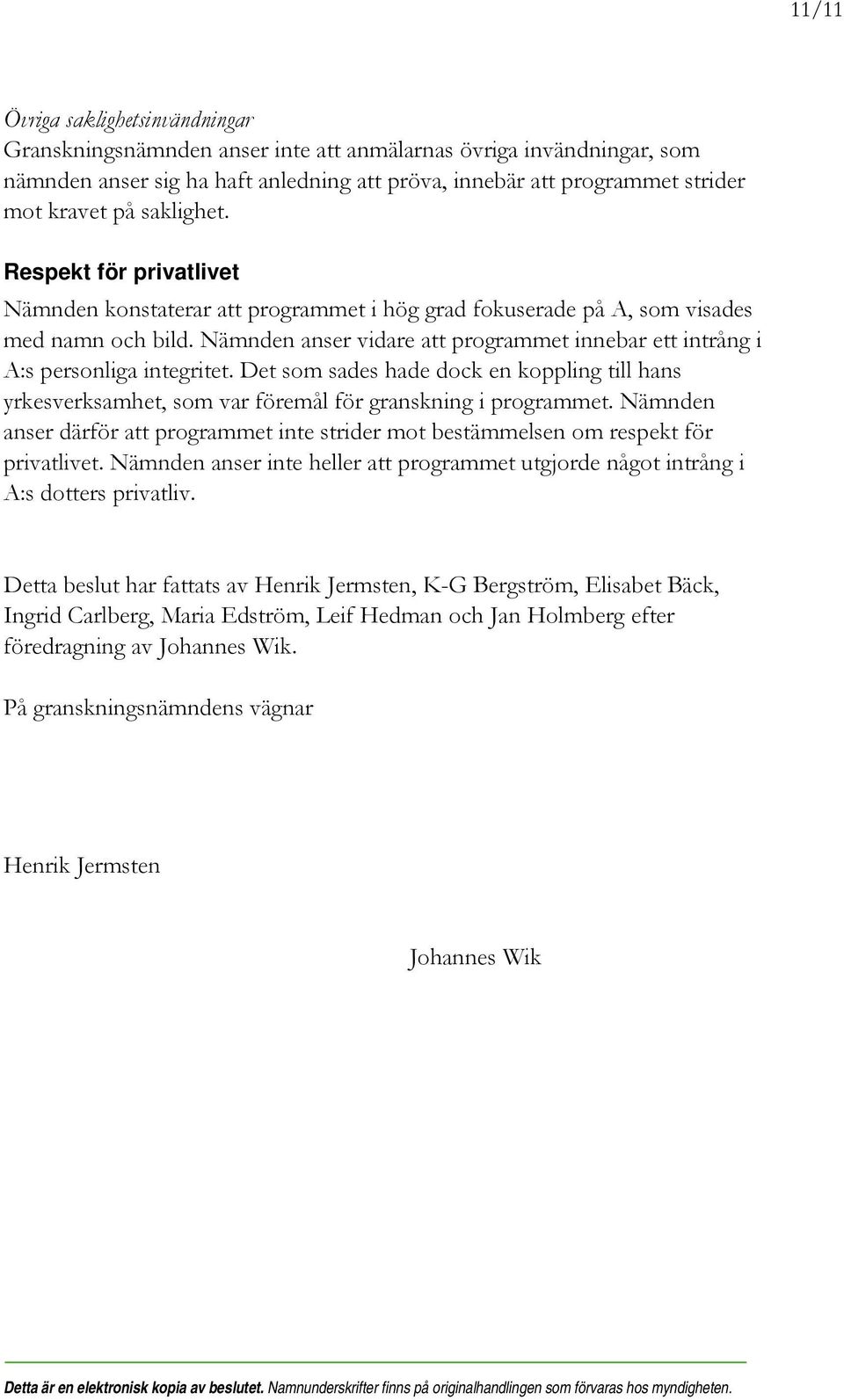 Nämnden anser vidare att programmet innebar ett intrång i A:s personliga integritet. Det som sades hade dock en koppling till hans yrkesverksamhet, som var föremål för granskning i programmet.