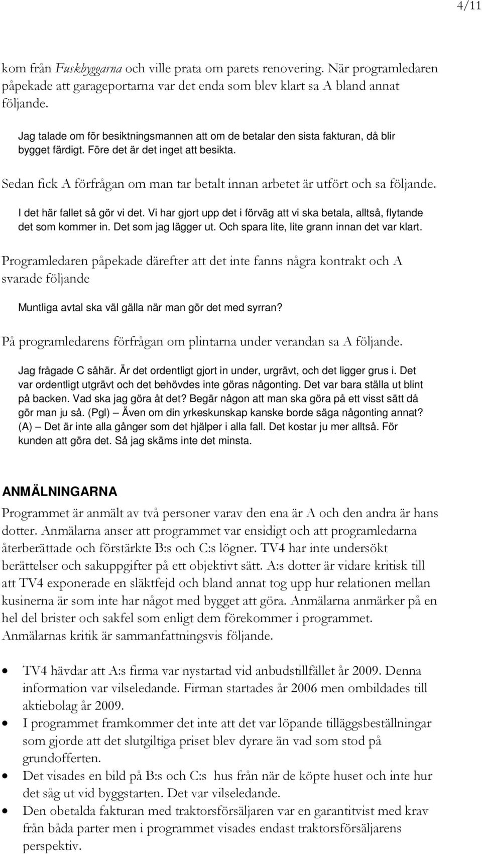 Sedan fick A förfrågan om man tar betalt innan arbetet är utfört och sa följande. I det här fallet så gör vi det. Vi har gjort upp det i förväg att vi ska betala, alltså, flytande det som kommer in.