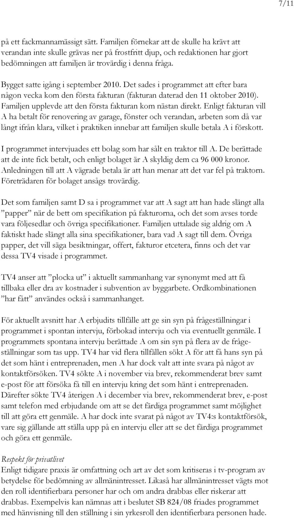 Bygget satte igång i september 2010. Det sades i programmet att efter bara någon vecka kom den första fakturan (fakturan daterad den 11 oktober 2010).