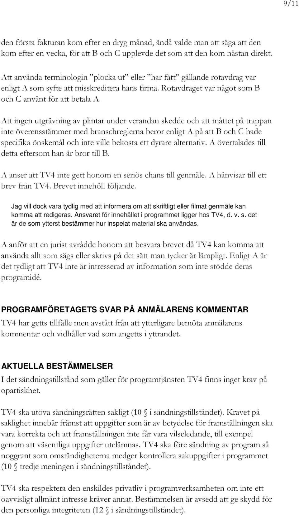 Att ingen utgrävning av plintar under verandan skedde och att måttet på trappan inte överensstämmer med branschreglerna beror enligt A på att B och C hade specifika önskemål och inte ville bekosta