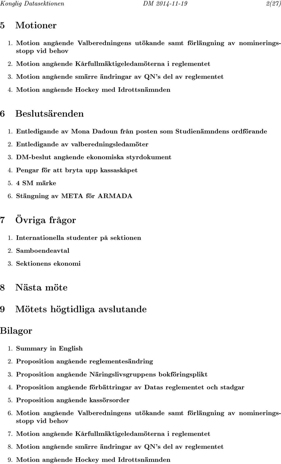 Entledigande av Mona Dadoun från posten som Studienämndens ordförande 2. Entledigande av valberedningsledamöter 3. DM-beslut angående ekonomiska styrdokument 4. Pengar för att bryta upp kassaskåpet 5.