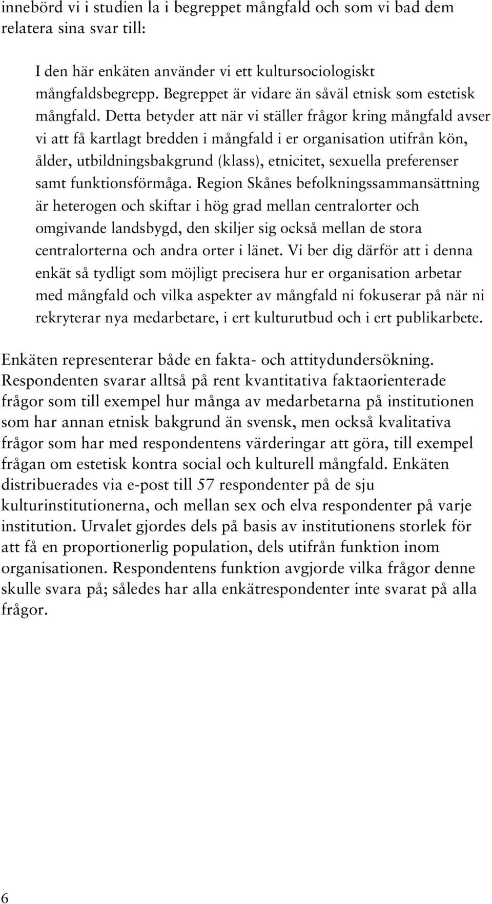 Detta betyder att när vi ställer frågor kring mångfald avser vi att få kartlagt bredden i mångfald i er organisation utifrån kön, ålder, utbildningsbakgrund (klass), etnicitet, sexuella preferenser