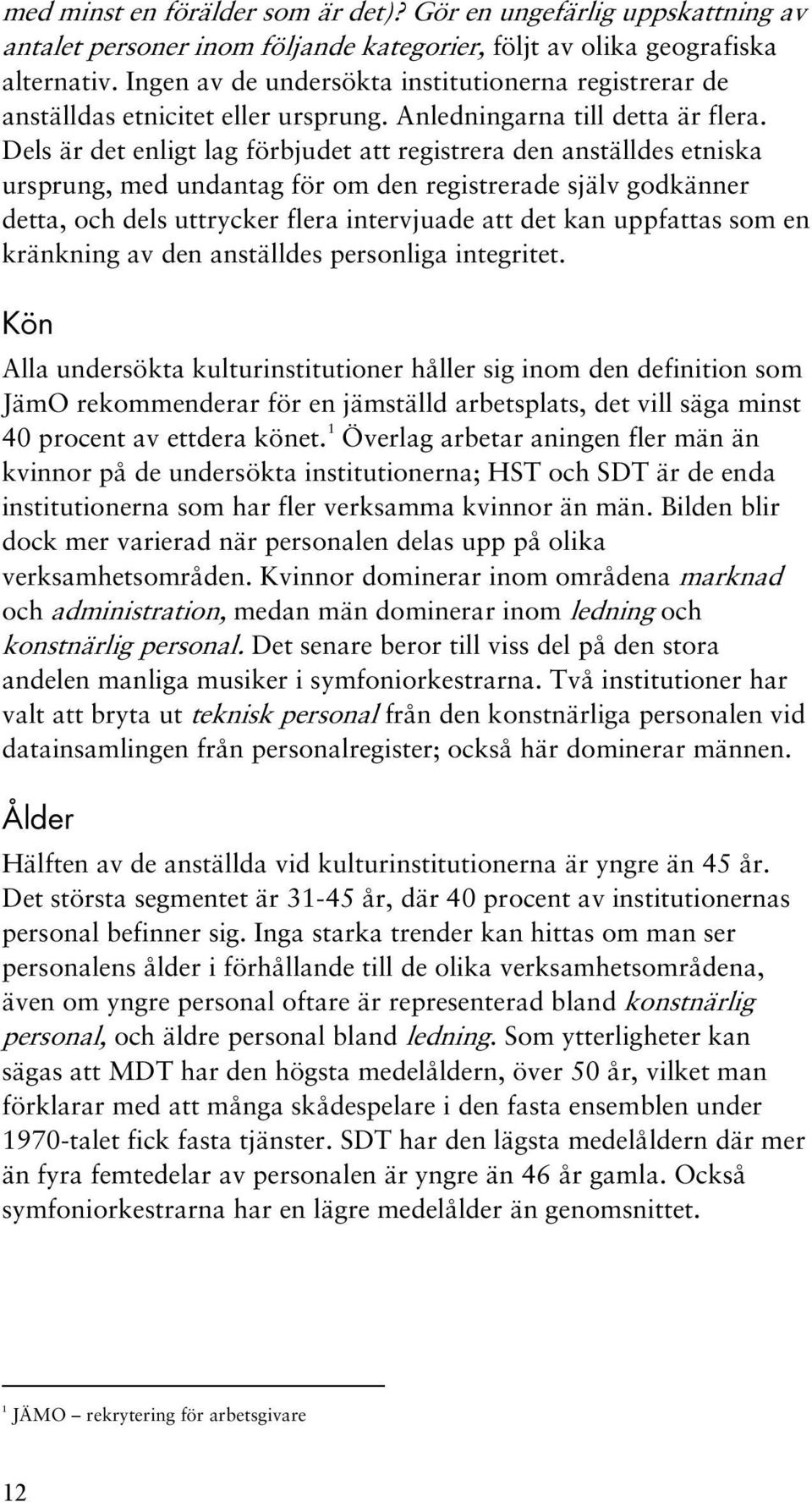 Dels är det enligt lag förbjudet att registrera den anställdes etniska ursprung, med undantag för om den registrerade själv godkänner detta, och dels uttrycker flera intervjuade att det kan uppfattas