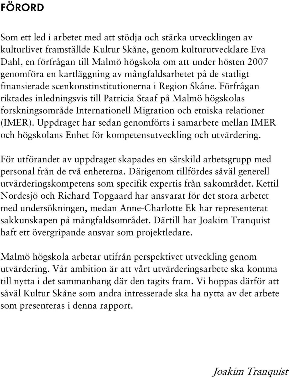 Förfrågan riktades inledningsvis till Patricia Staaf på Malmö högskolas forskningsområde Internationell Migration och etniska relationer (IMER).