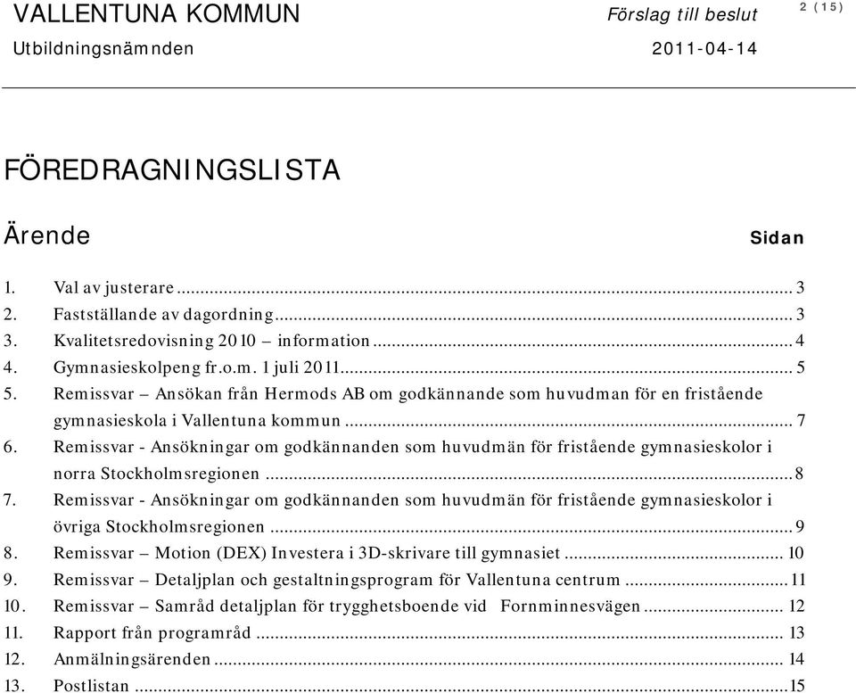 Remissvar Ansökan från Hermods AB om godkännande som huvudman för en fristående gymnasieskola i Vallentuna kommun... 7 6.