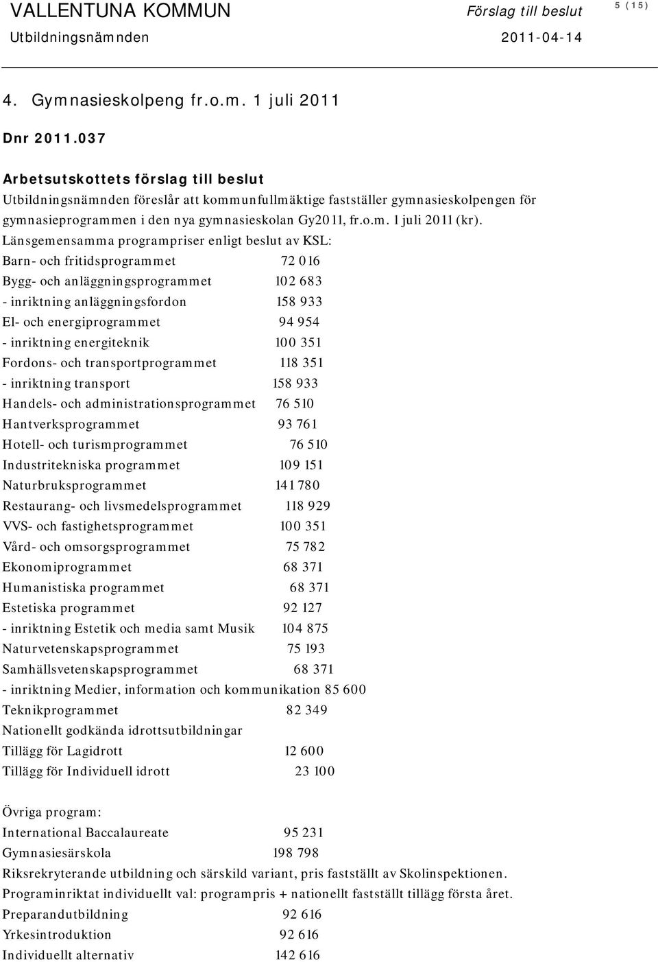 Länsgemensamma programpriser enligt beslut av KSL: Barn- och fritidsprogrammet 72 016 Bygg- och anläggningsprogrammet 102 683 - inriktning anläggningsfordon 158 933 El- och energiprogrammet 94 954 -