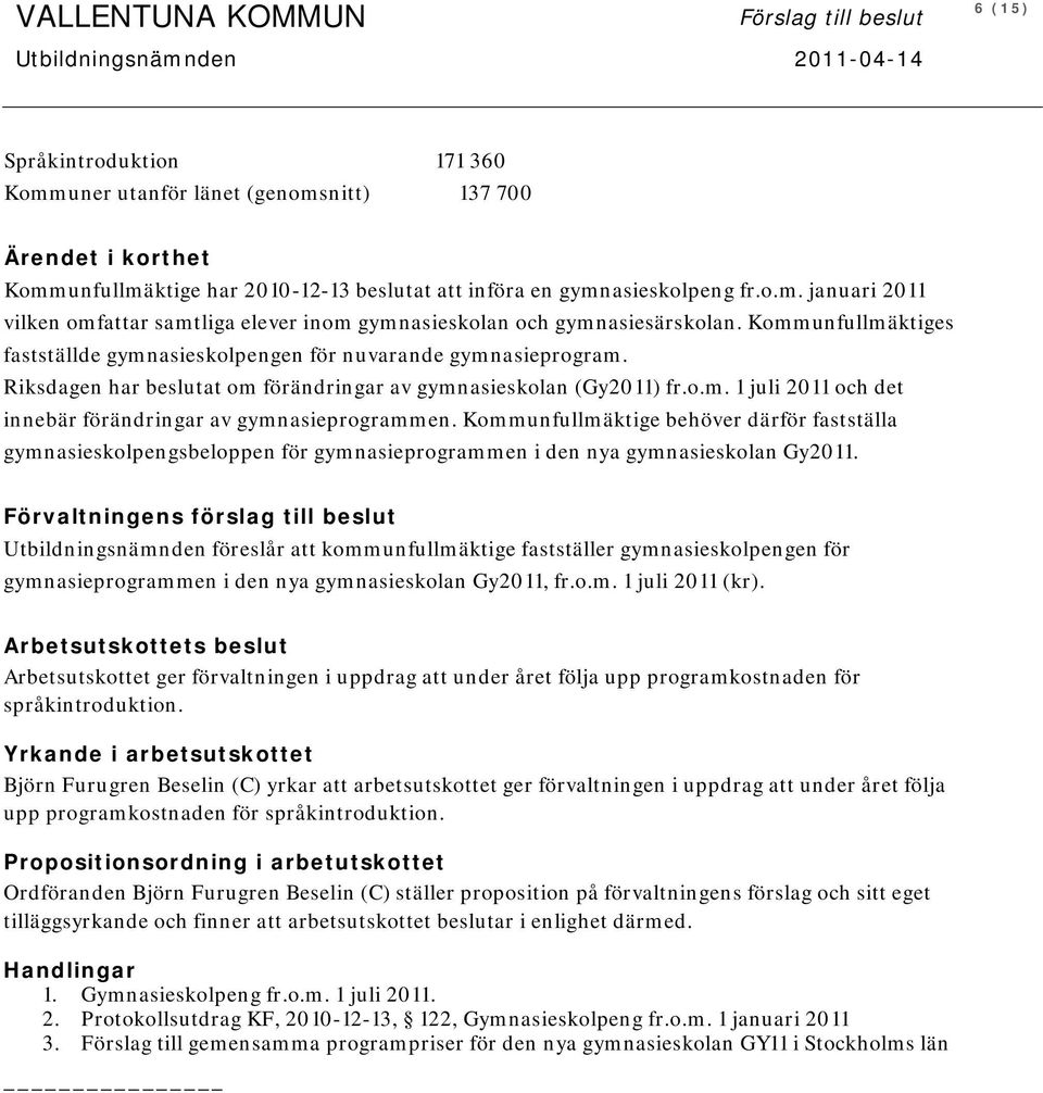 Kommunfullmäktiges fastställde gymnasieskolpengen för nuvarande gymnasieprogram. Riksdagen har beslutat om förändringar av gymnasieskolan (Gy2011) fr.o.m. 1 juli 2011 och det innebär förändringar av gymnasieprogrammen.