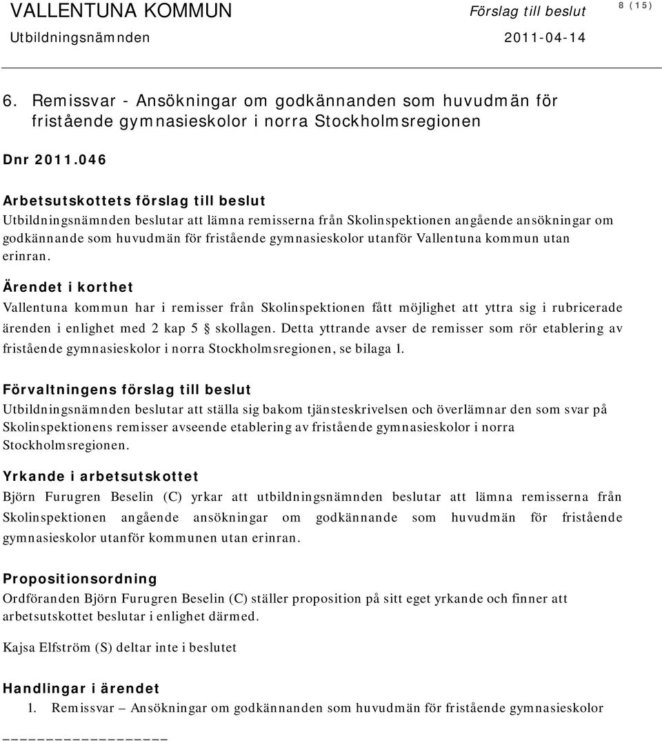 Vallentuna kommun utan erinran. Ärendet i korthet Vallentuna kommun har i remisser från Skolinspektionen fått möjlighet att yttra sig i rubricerade ärenden i enlighet med 2 kap 5 skollagen.