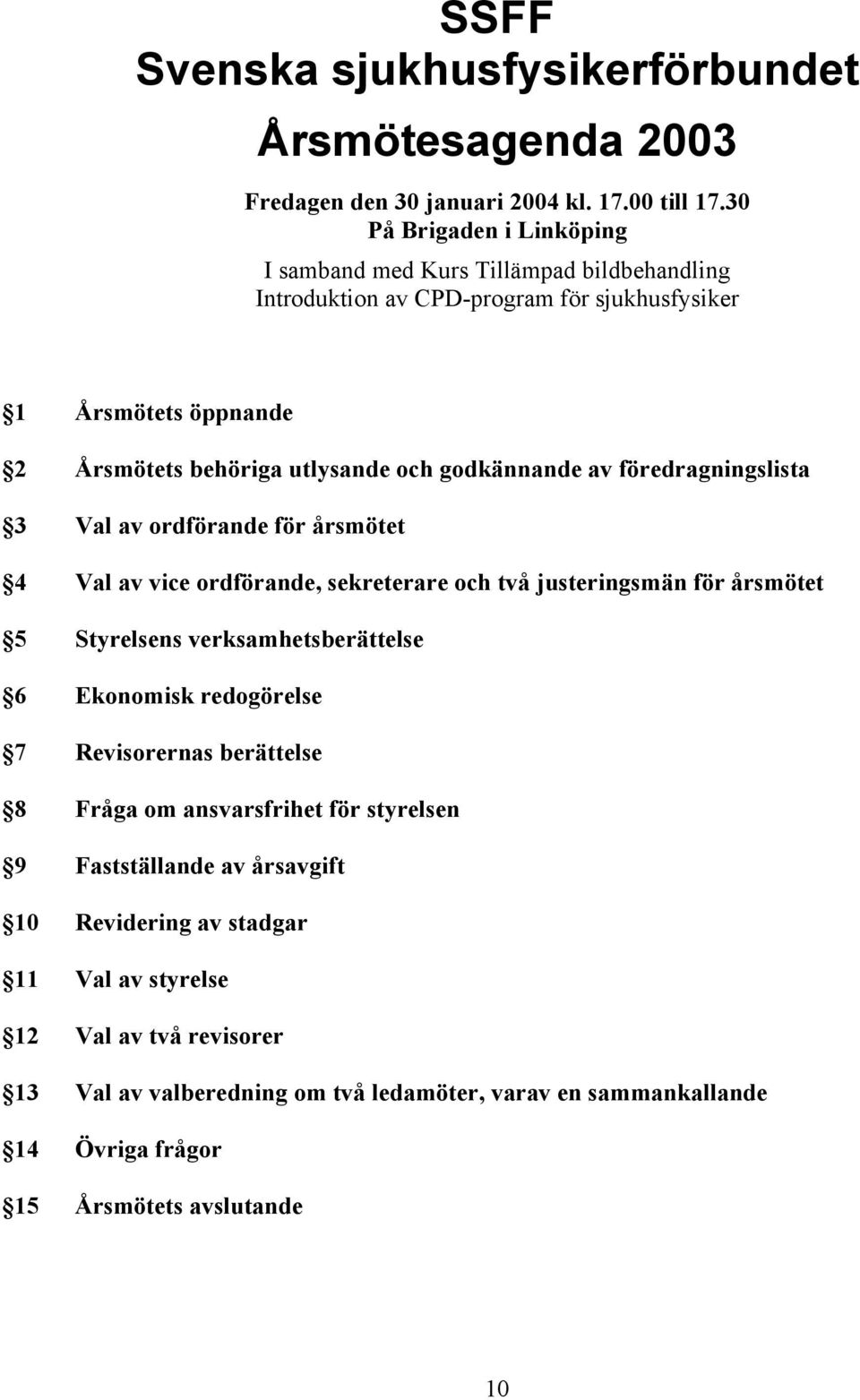 av föredragningslista 3 Val av ordförande för årsmötet 4 Val av vice ordförande, sekreterare och två justeringsmän för årsmötet 5 Styrelsens verksamhetsberättelse 6 Ekonomisk redogörelse