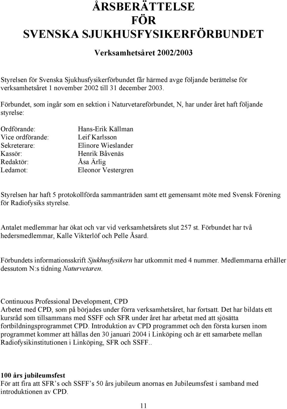 Förbundet, som ingår som en sektion i Naturvetareförbundet, N, har under året haft följande styrelse: Ordförande: Vice ordförande: Sekreterare: Kassör: Redaktör: Ledamot: Hans-Erik Källman Leif