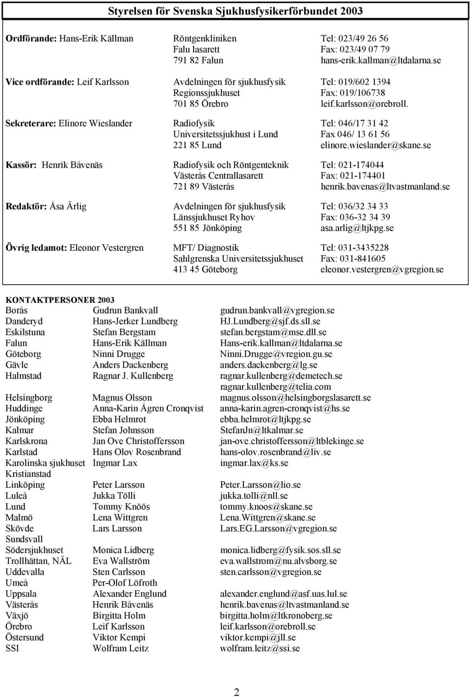 Sekreterare: Elinore Wieslander Radiofysik Tel: 046/17 31 42 Universitetssjukhust i Lund Fax 046/ 13 61 56 221 85 Lund elinore.wieslander@skane.