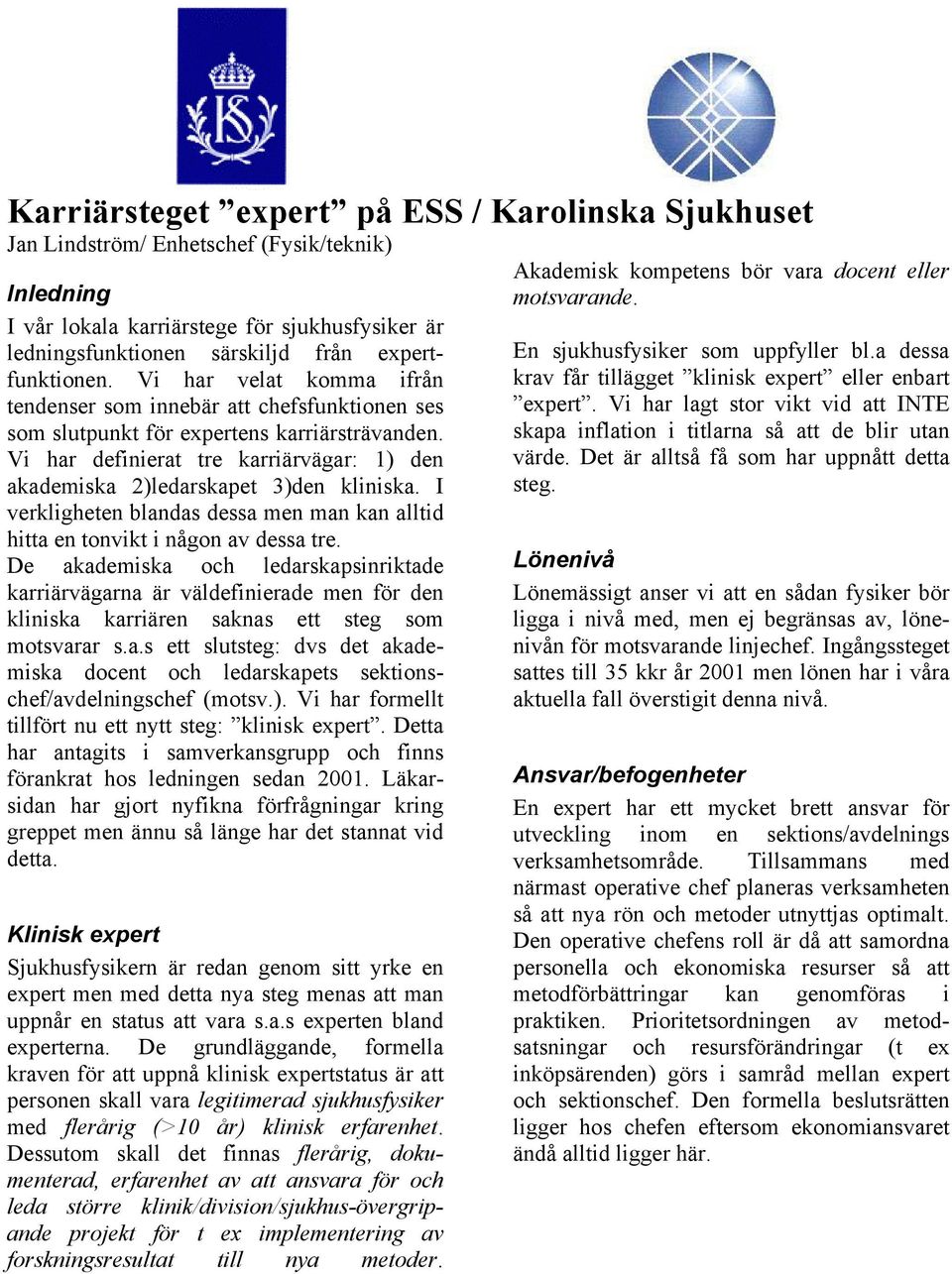 Vi har definierat tre karriärvägar: 1) den akademiska 2)ledarskapet 3)den kliniska. I verkligheten blandas dessa men man kan alltid hitta en tonvikt i någon av dessa tre.