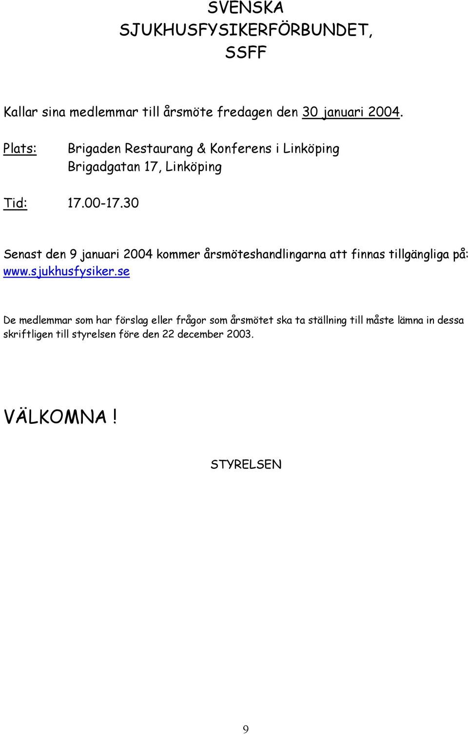 30 Senast den 9 januari 2004 kommer årsmöteshandlingarna att finnas tillgängliga på: www.sjukhusfysiker.