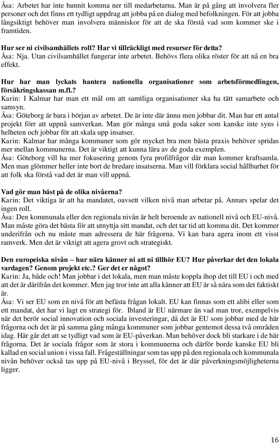 Utan civilsamhället fungerar inte arbetet. Behövs flera olika röster för att nå en bra effekt. Hur har man lyckats hantera nationella organisationer som arbetsförmedlingen, försäkringskassan m.fl.? Karin: I Kalmar har man ett mål om att samtliga organisationer ska ha tätt samarbete och samsyn.