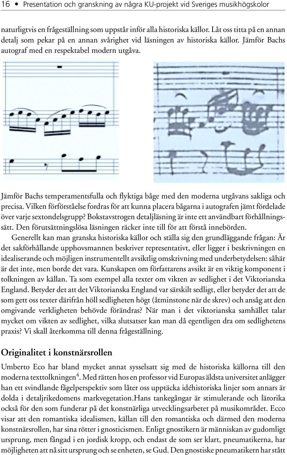 Jämför Bachs temperamentsfulla och flyktiga båge med den moderna utgåvans sakliga och precisa.