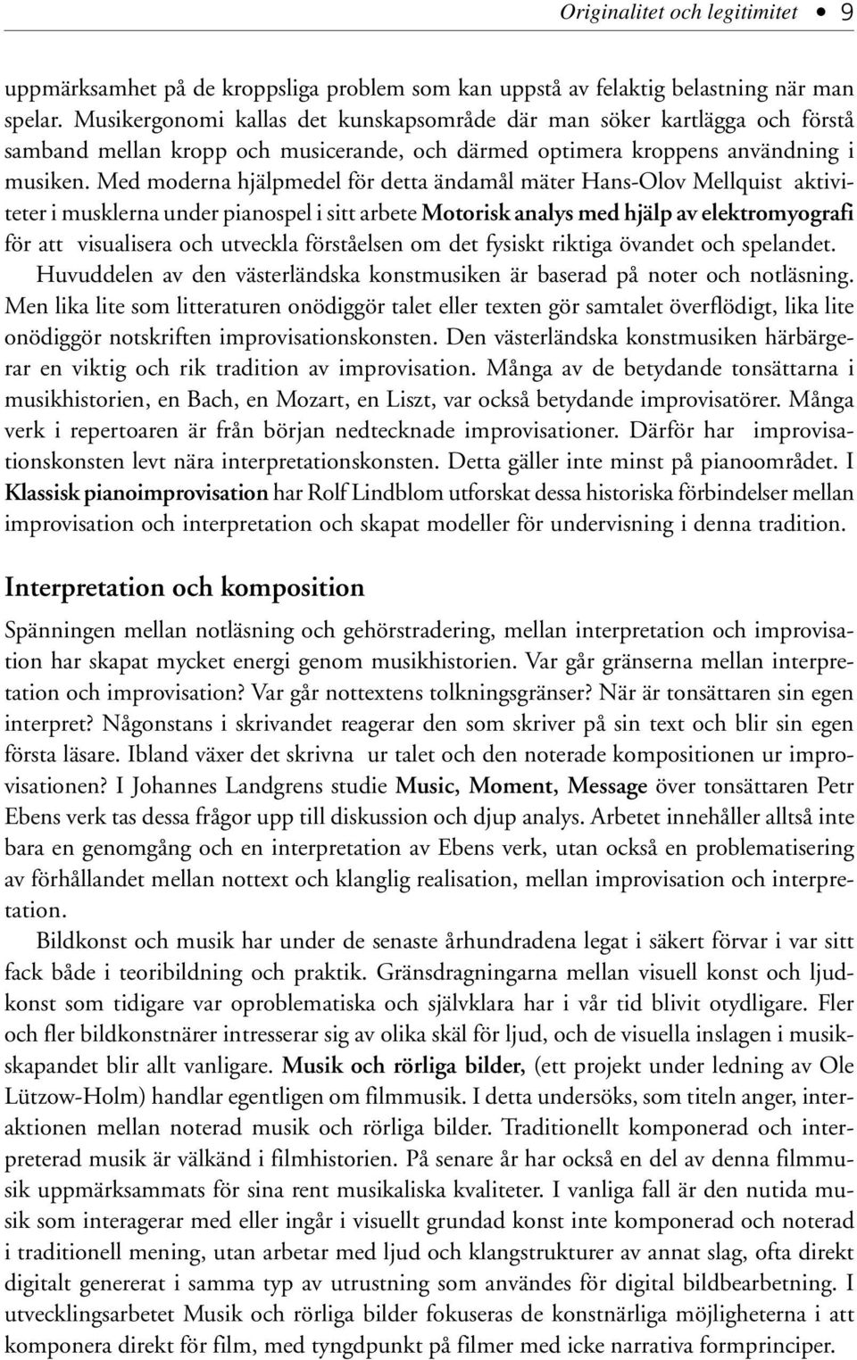 Med moderna hjälpmedel för detta ändamål mäter Hans-Olov Mellquist aktiviteter i musklerna under pianospel i sitt arbete Motorisk analys med hjälp av elektromyografi för att visualisera och utveckla