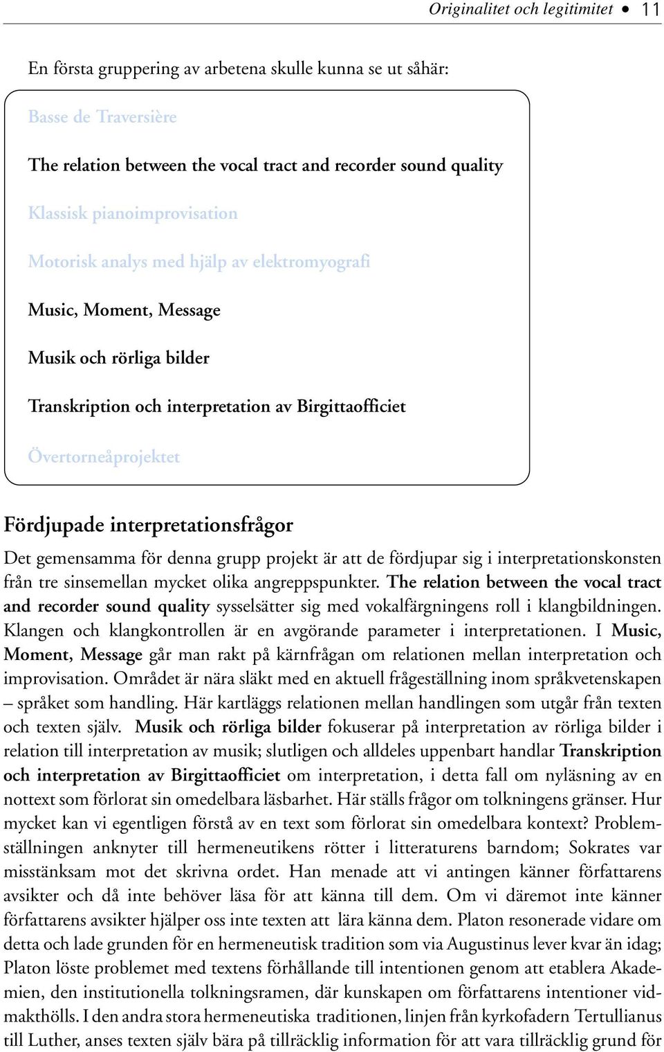 interpretationsfrågor Det gemensamma för denna grupp projekt är att de fördjupar sig i interpretationskonsten från tre sinsemellan mycket olika angreppspunkter.