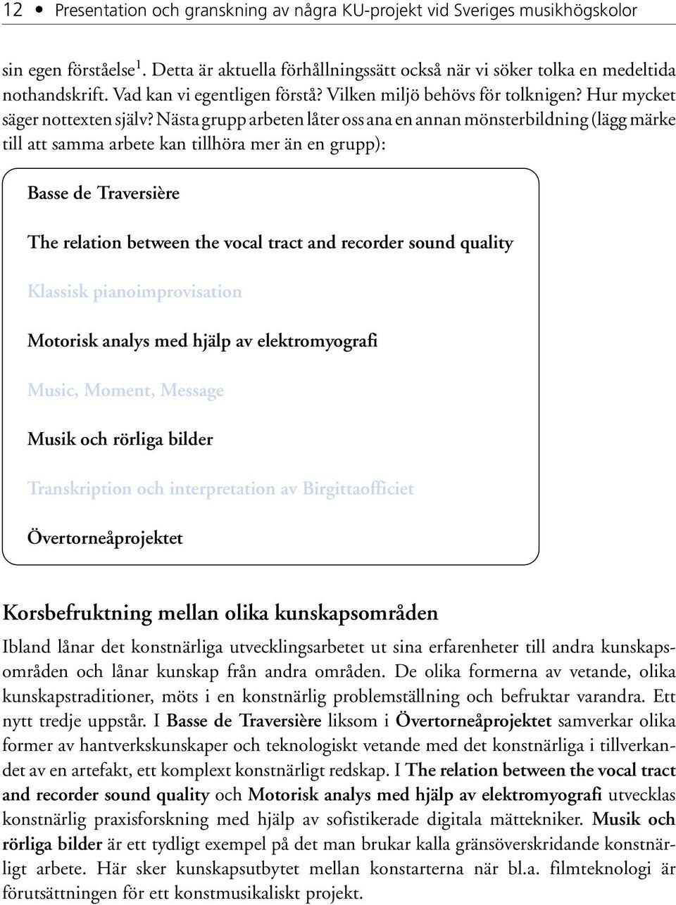 Nästa grupp arbeten låter oss ana en annan mönsterbildning (lägg märke till att samma arbete kan tillhöra mer än en grupp): Basse de Traversière The relation between the vocal tract and recorder