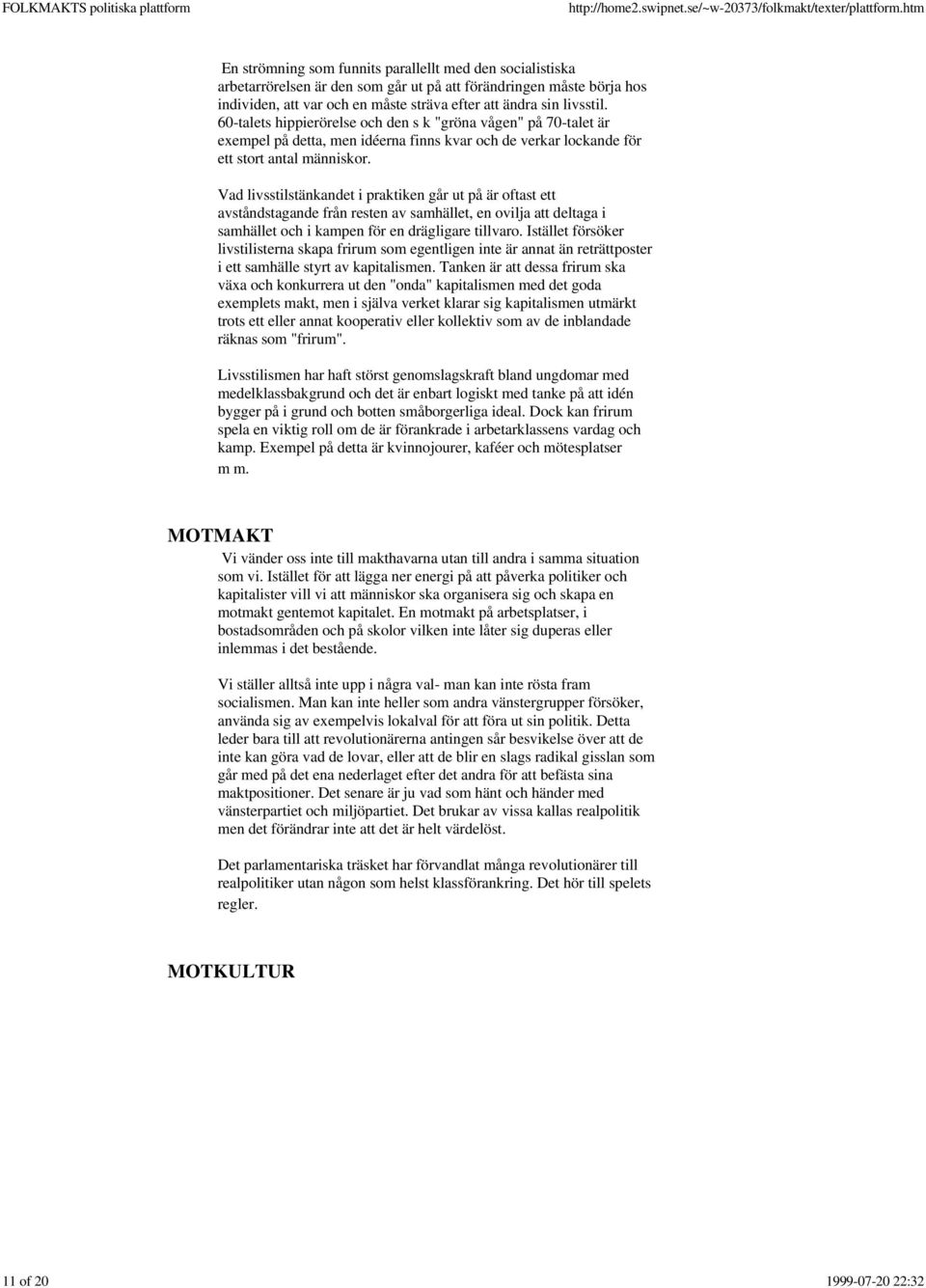 Vad livsstilstänkandet i praktiken går ut på är oftast ett avståndstagande från resten av samhället, en ovilja att deltaga i samhället och i kampen för en drägligare tillvaro.