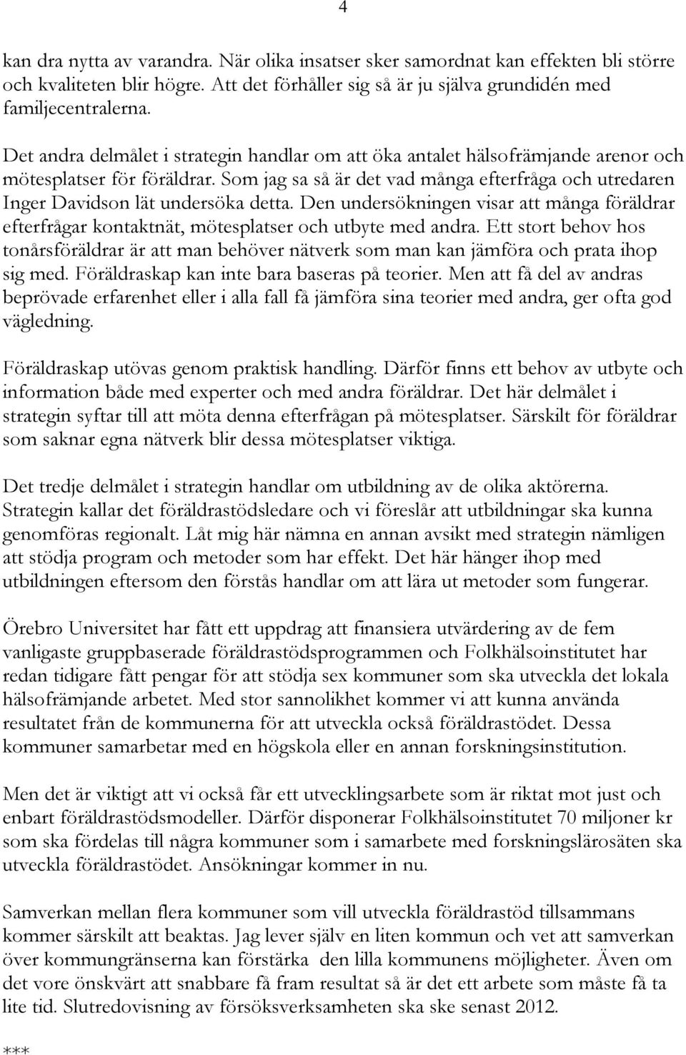 Som jag sa så är det vad många efterfråga och utredaren Inger Davidson lät undersöka detta. Den undersökningen visar att många föräldrar efterfrågar kontaktnät, mötesplatser och utbyte med andra.