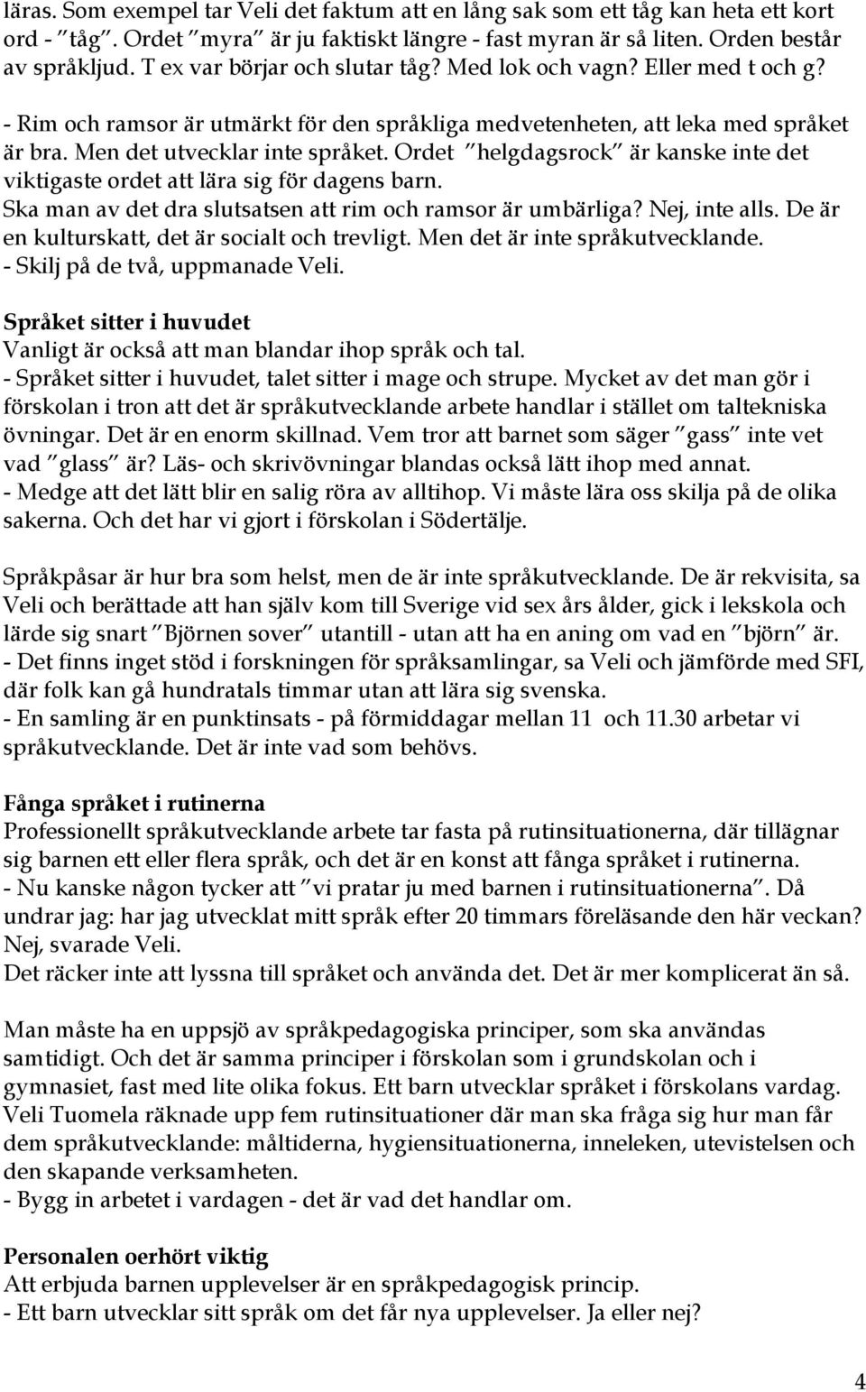 Ordet helgdagsrock är kanske inte det viktigaste ordet att lära sig för dagens barn. Ska man av det dra slutsatsen att rim och ramsor är umbärliga? Nej, inte alls.