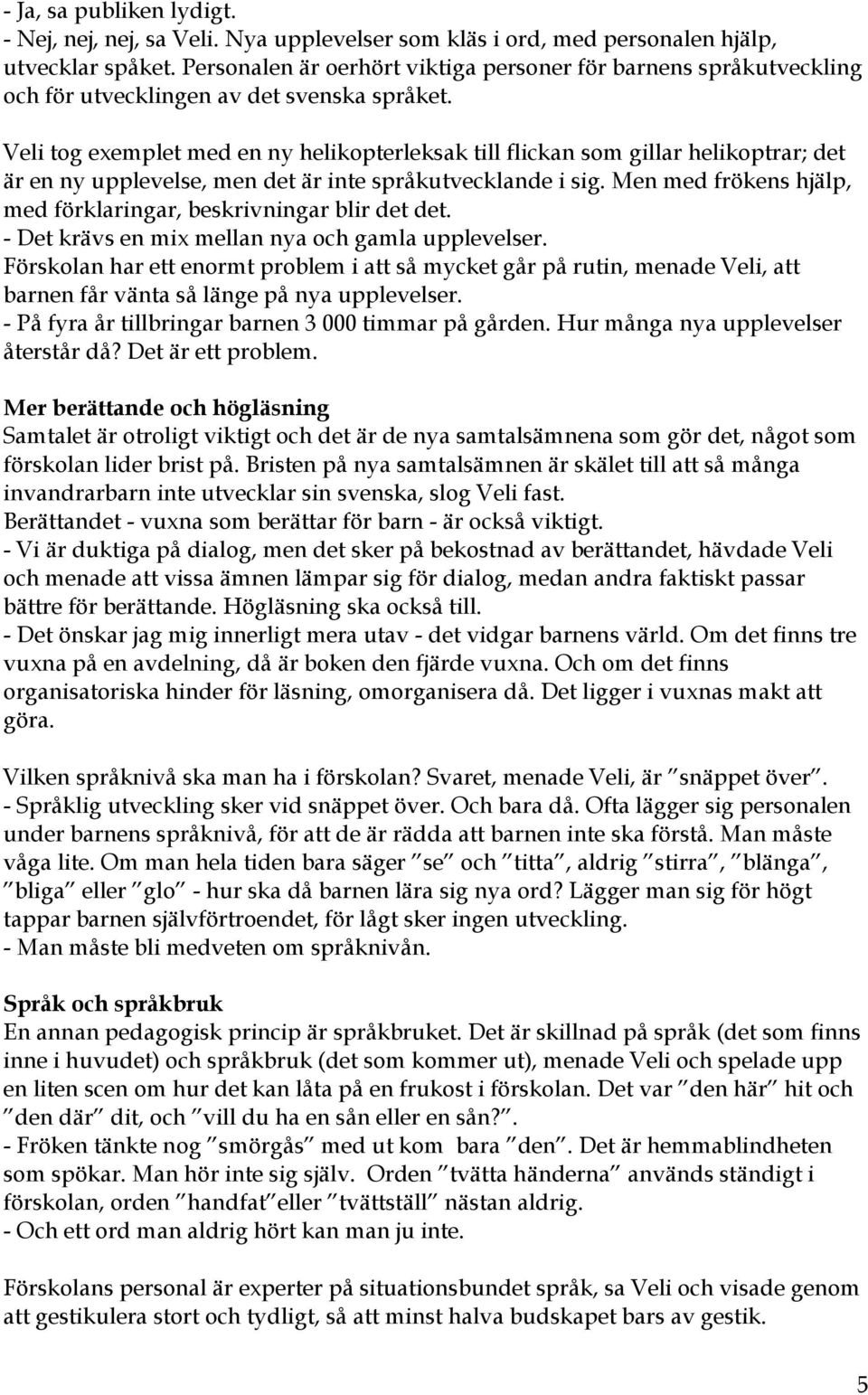 Veli tog exemplet med en ny helikopterleksak till flickan som gillar helikoptrar; det är en ny upplevelse, men det är inte språkutvecklande i sig.