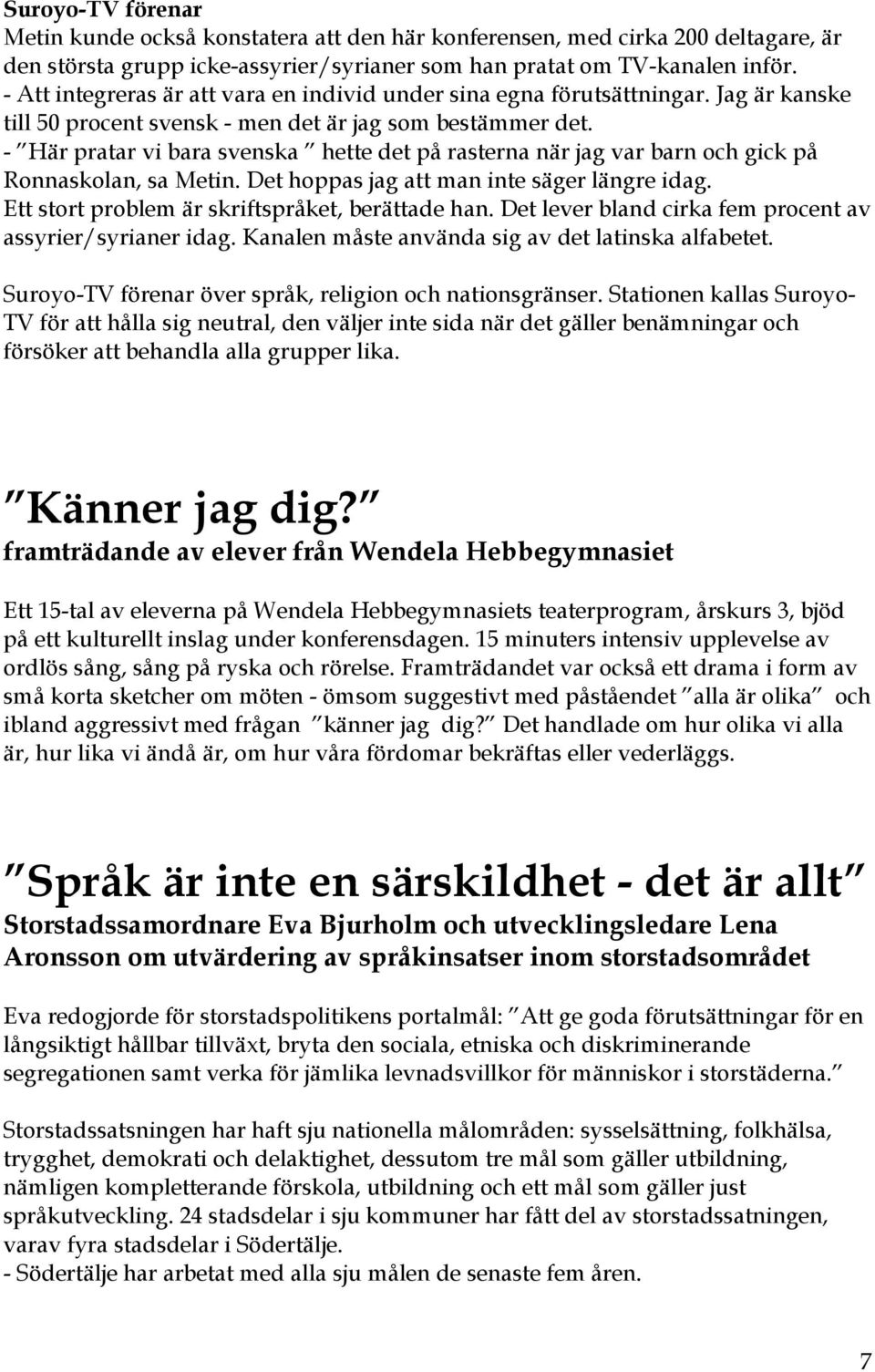 - Här pratar vi bara svenska hette det på rasterna när jag var barn och gick på Ronnaskolan, sa Metin. Det hoppas jag att man inte säger längre idag. Ett stort problem är skriftspråket, berättade han.