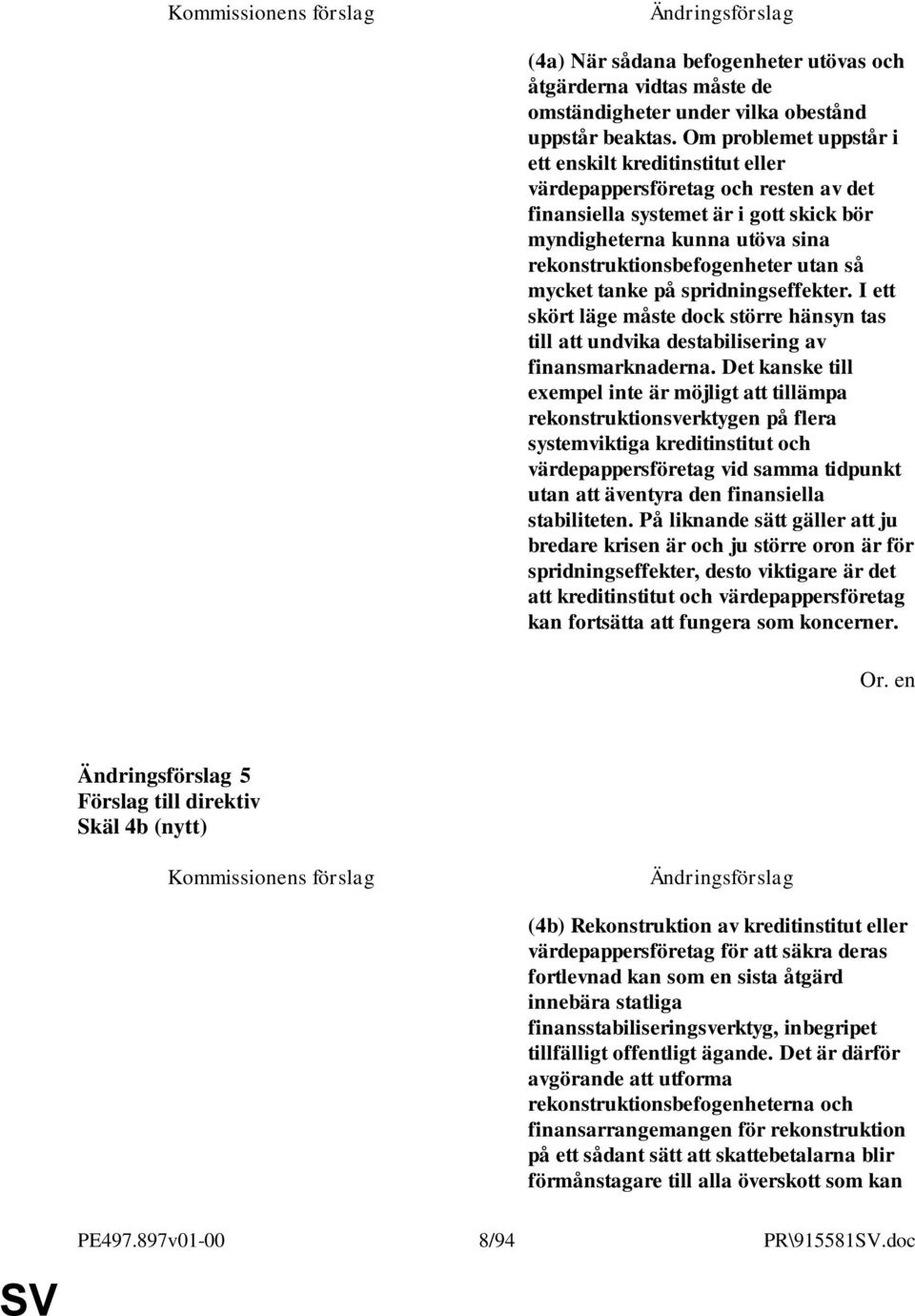 så mycket tanke på spridningseffekter. I ett skört läge måste dock större hänsyn tas till att undvika destabilisering av finansmarknaderna.