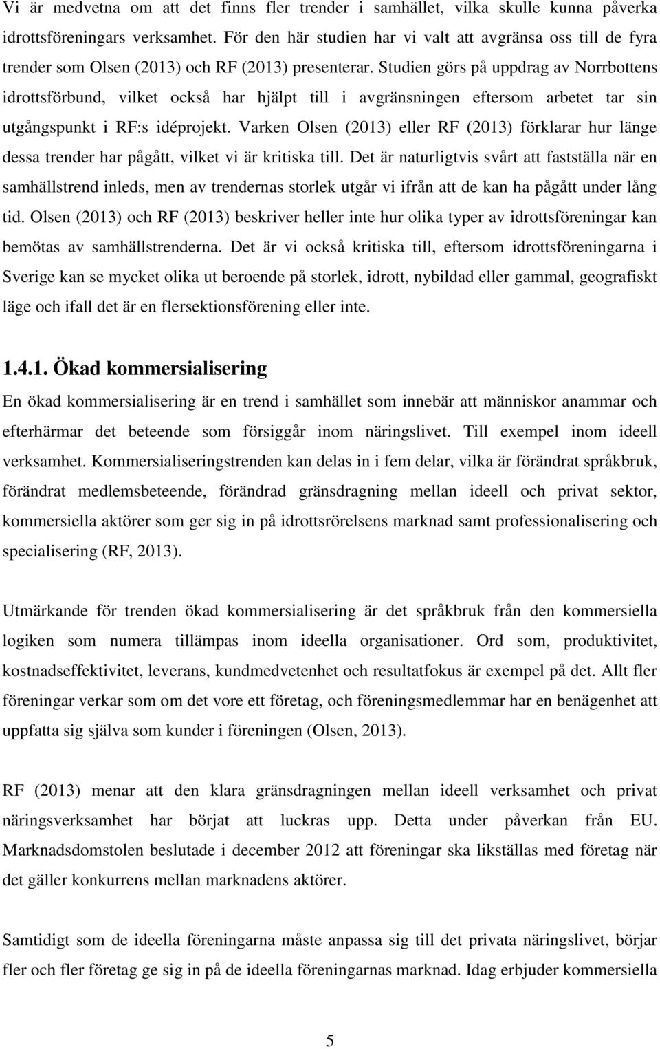 Studien görs på uppdrag av Norrbottens idrottsförbund, vilket också har hjälpt till i avgränsningen eftersom arbetet tar sin utgångspunkt i RF:s idéprojekt.