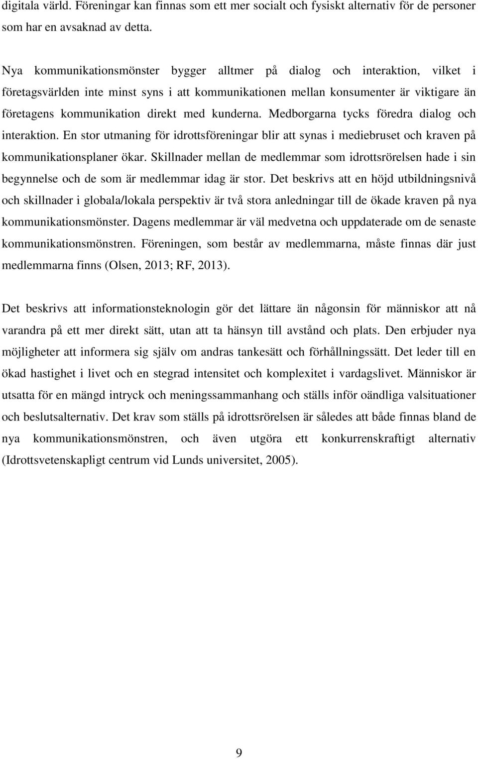 med kunderna. Medborgarna tycks föredra dialog och interaktion. En stor utmaning för idrottsföreningar blir att synas i mediebruset och kraven på kommunikationsplaner ökar.