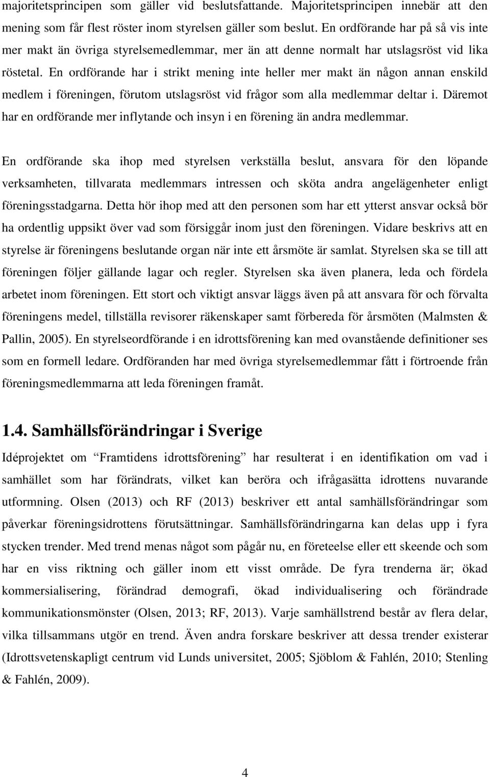 En ordförande har i strikt mening inte heller mer makt än någon annan enskild medlem i föreningen, förutom utslagsröst vid frågor som alla medlemmar deltar i.