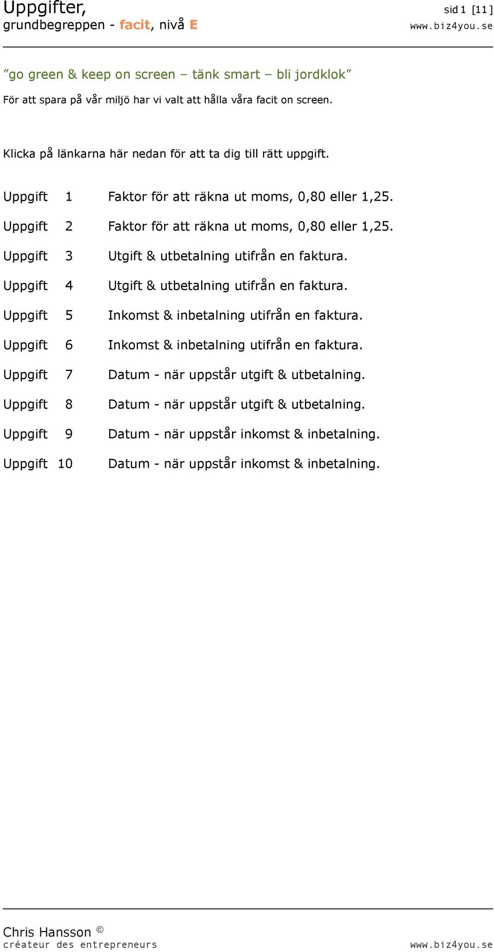 Uppgift 3 Utgift & utbetalning utifrån en faktura. Uppgift 4 Utgift & utbetalning utifrån en faktura. Uppgift 5 Inkomst & inbetalning utifrån en faktura.