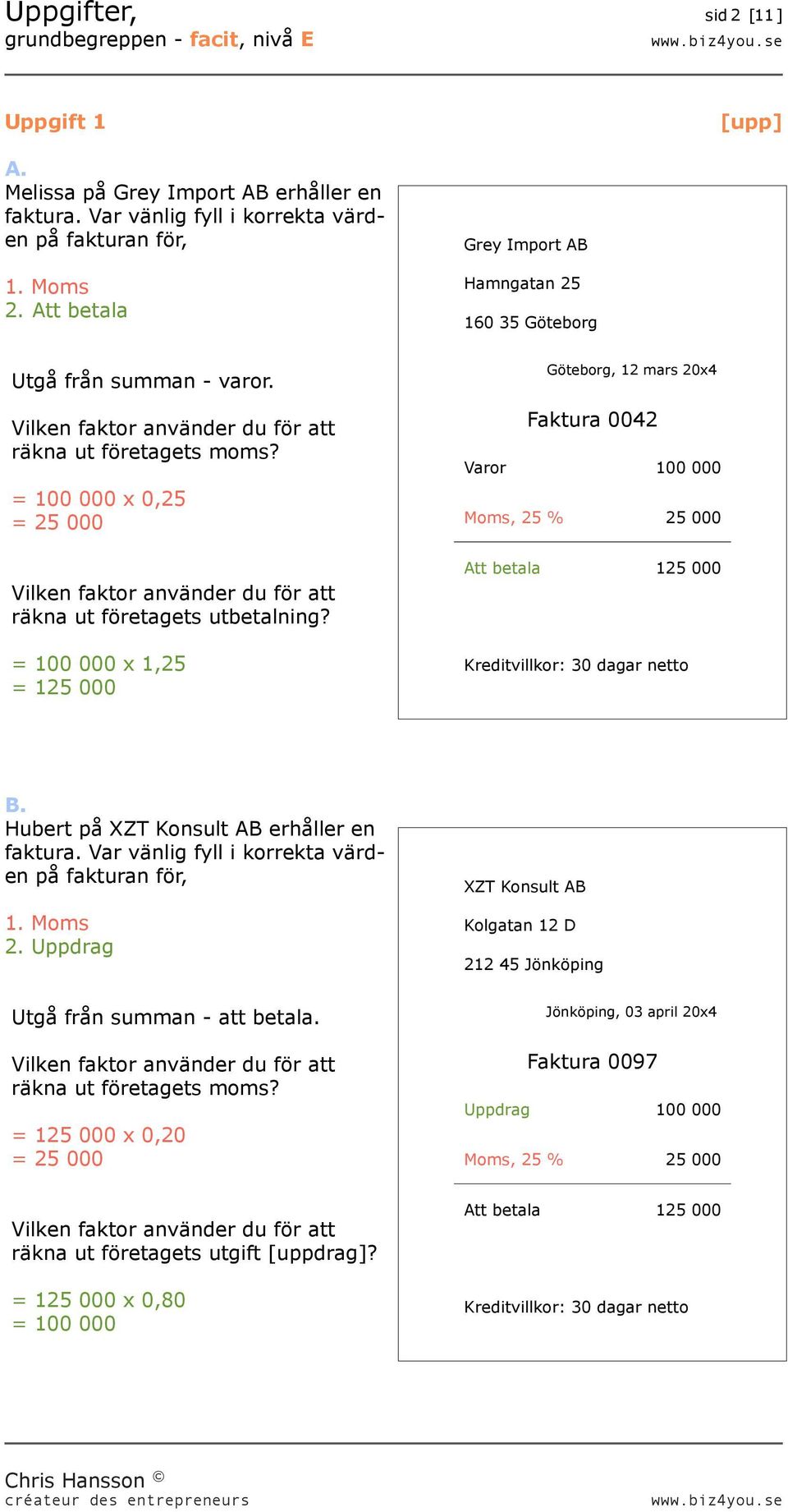 = 100 000 x 1,25 = 125 000 Göteborg, 12 mars 20x4 Faktura 0042 Varor 100 000 Moms, 25 % 25 000 Att betala 125 000 Hubert på XZT Konsult AB erhåller en faktura.