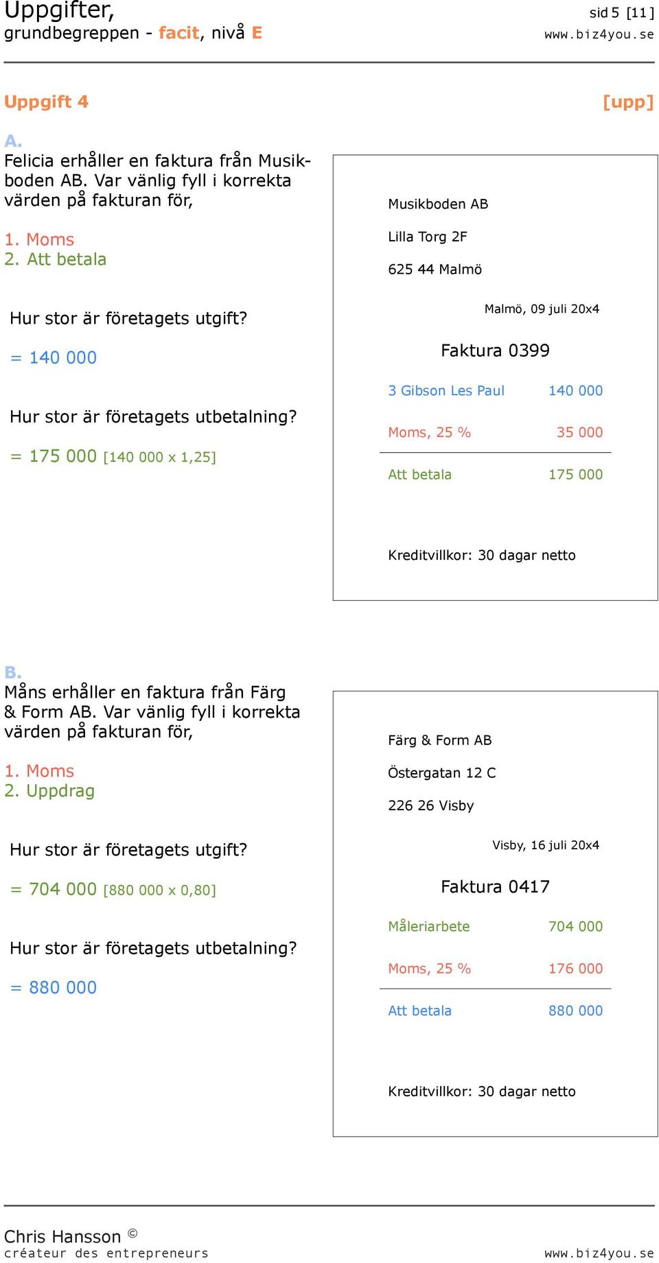 = 175 000 [140 000 x 1,25] Malmö, 09 juli 20x4 Faktura 0399 3 Gibson Les Paul 140 000 Moms, 25 % 35 000 Att betala 175 000 Måns erhåller en faktura