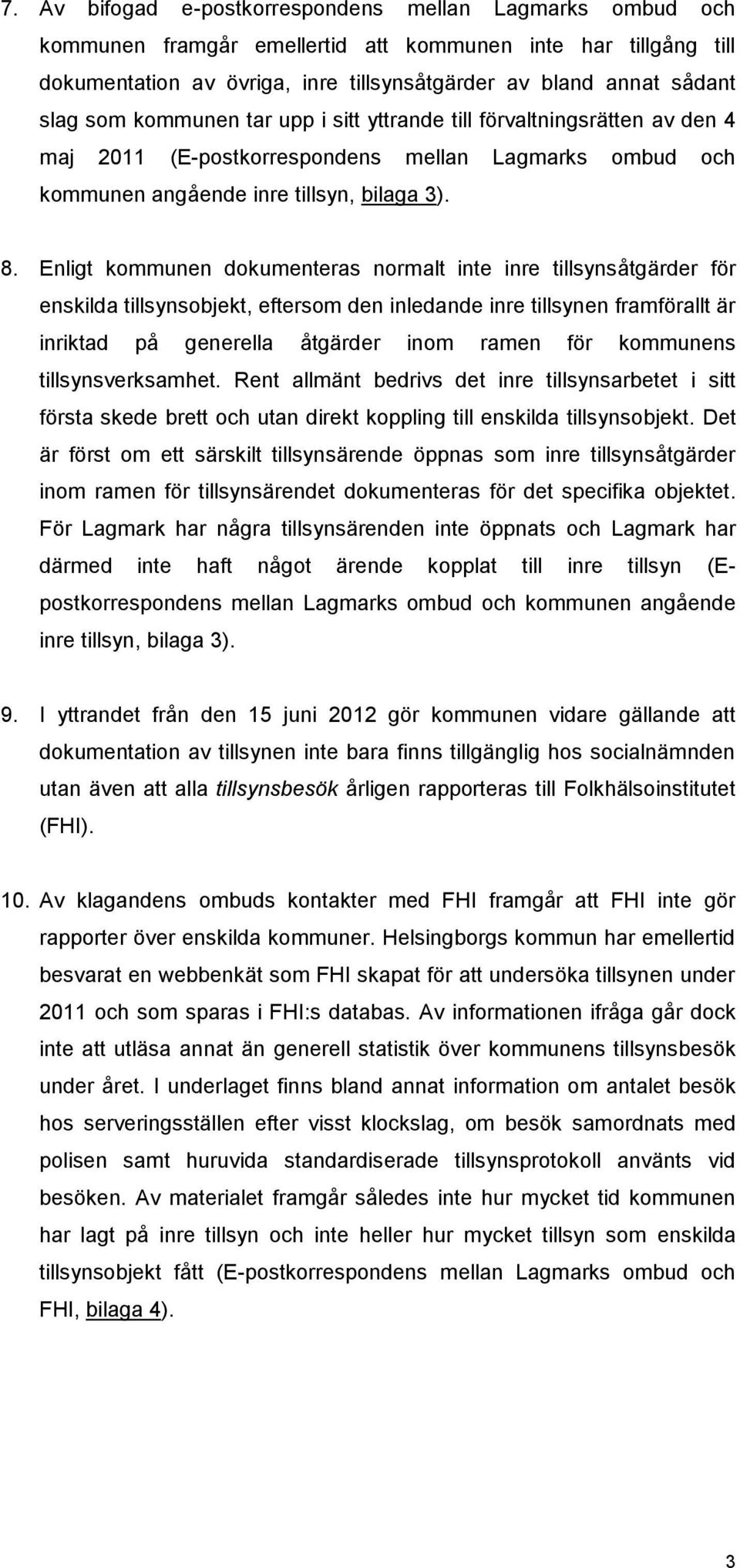 Enligt kommunen dokumenteras normalt inte inre tillsynsåtgärder för enskilda tillsynsobjekt, eftersom den inledande inre tillsynen framförallt är inriktad på generella åtgärder inom ramen för