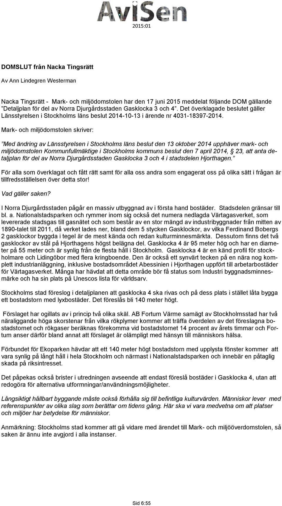 Mark- och miljödomstolen skriver: Med ändring av Länsstyrelsen i Stockholms läns beslut den 13 oktober 2014 upphäver mark- och miljödomstolen Kommunfullmäktige i Stockholms kommuns beslut den 7 april