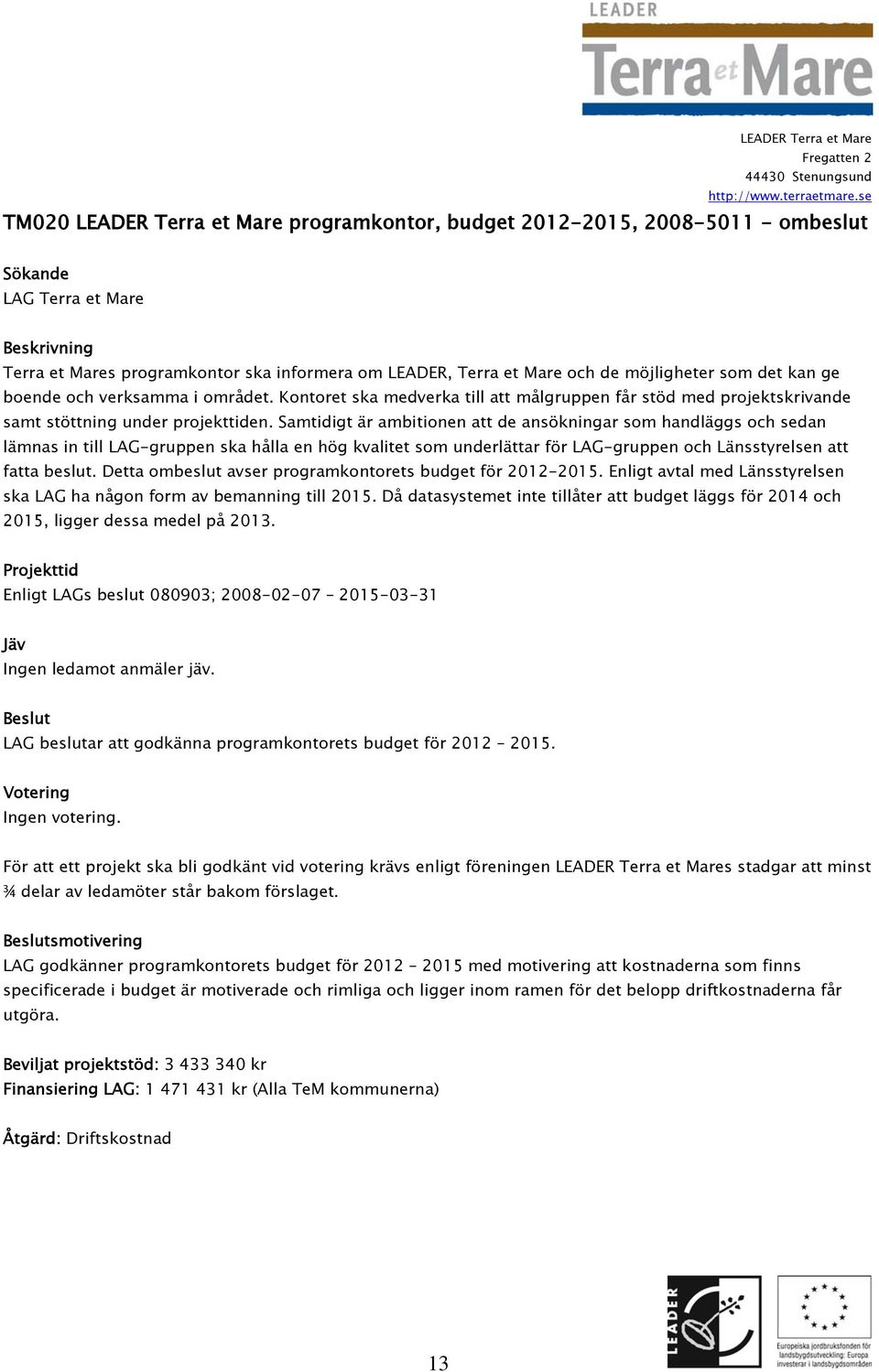 Samtidigt är ambitionen att de ansökningar som handläggs och sedan lämnas in till LAG-gruppen ska hålla en hög kvalitet som underlättar för LAG-gruppen och Länsstyrelsen att fatta beslut.