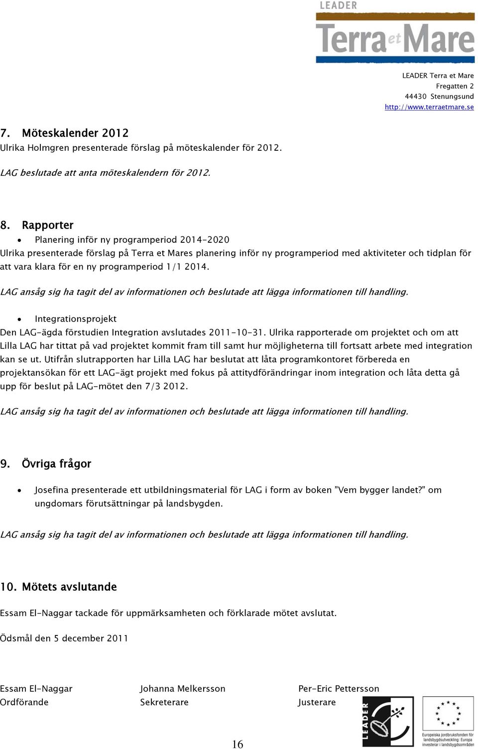 programperiod 1/1 2014. LAG ansåg sig ha tagit del av informationen och beslutade att lägga informationen till handling. Integrationsprojekt Den LAG-ägda förstudien Integration avslutades 2011-10-31.