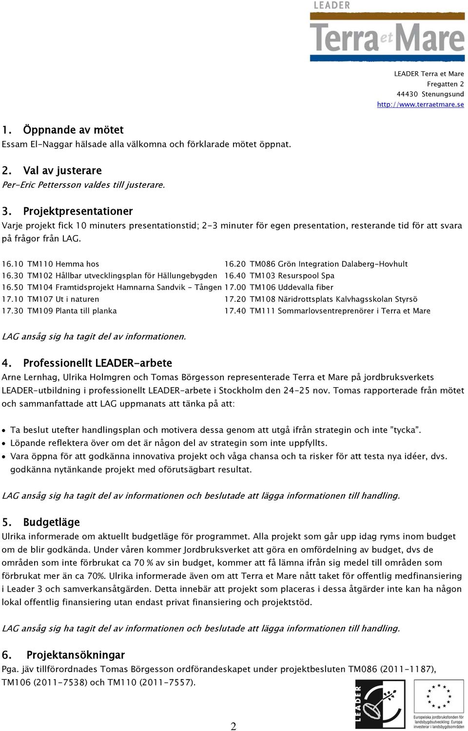 20 TM086 Grön Integration Dalaberg-Hovhult 16.30 TM102 Hållbar utvecklingsplan för Hällungebygden 16.40 TM103 Resurspool Spa 16.50 TM104 Framtidsprojekt Hamnarna Sandvik - Tången 17.