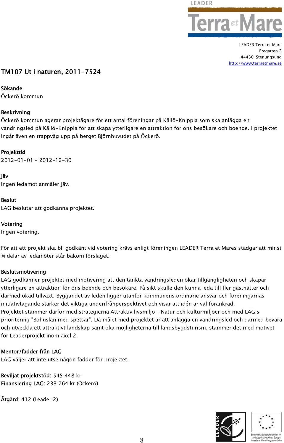 Ingen votering. För att ett projekt ska bli godkänt vid votering krävs enligt föreningen s stadgar att minst ¾ delar av ledamöter står bakom förslaget.