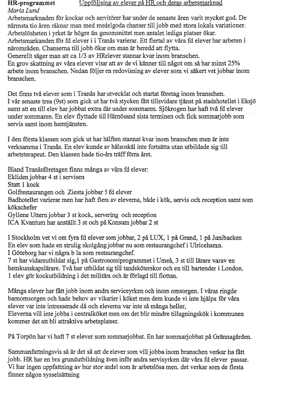 Arbetsmarkanden för fd elever i i Tranås varierar. Ett flertal av våra fd elever har arbeten i närområden. Chanserna till jobb ökar om man är beredd att flytta.